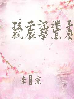 孩子沉迷手机游戏厌学怎么办