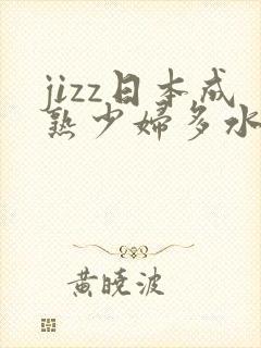 jizz日本成熟少妇多水