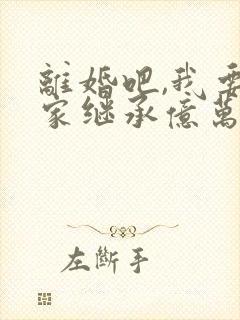 离婚吧,我要回家继承亿万家产 小说
