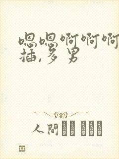 嗯嗯啊啊啊用力插,多男