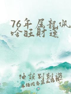 76年属龙佩戴啥旺财运