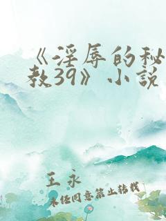《淫辱的秘书调教39》小说