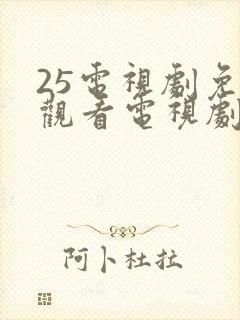 25电视剧免费观看电视剧大全