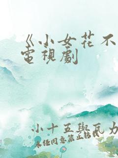 《小女花不弃》电视剧