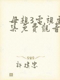 母亲3电视剧全集免费观看