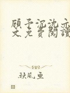 顾予沉沈亦妍全文免费阅读