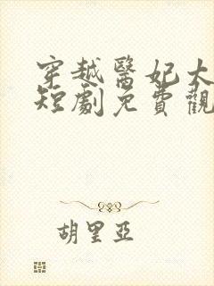 穿越医妃太嚣张短剧免费观看全集