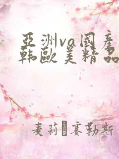 亚洲va国产日韩欧美精品