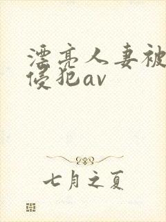漂亮人妻被黑人侵犯av