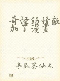 奇怪的情敌又增加了漫画
