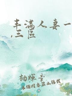 丰满人妻一`二,三区