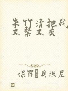 朱竹清把我夹得又紧又爽