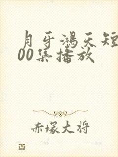 月牙鸿天短剧100集播放