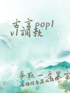 古言pop1 v1调教