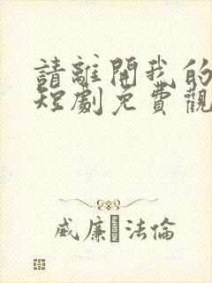 请离开我的未来短剧免费观看