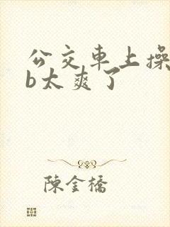 公交车上操美女b太爽了