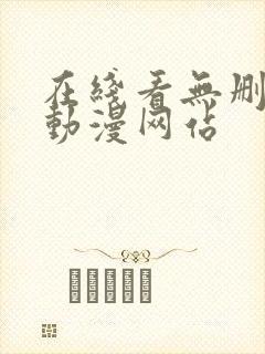 在线看无删减的动漫网站