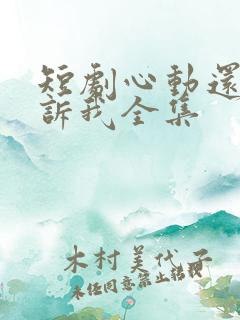 短剧心动还请告诉我全集