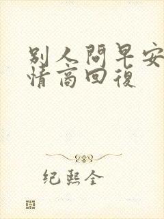 别人问早安的高情商回复