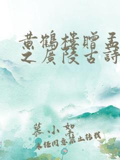 黄鹤楼赠孟浩然之广陵古诗