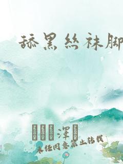 舔黑丝袜脚