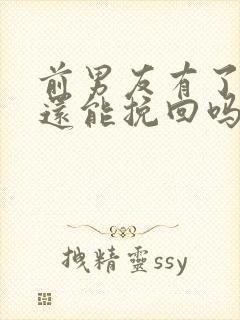 前男友有了新欢还能挽回吗