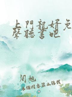 上门龙婿免费有声听书吧
