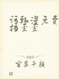 污韩漫免费无遮挡歪歪