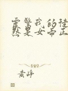 震惊我的徒弟居然是女帝正版