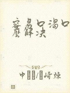 容易口渴口干怎么解决