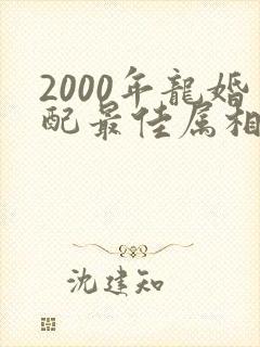 2000年龙婚配最佳属相