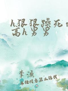 h狠狠躁死你h高h男男