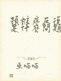 颈椎疼反复发作是什么问题