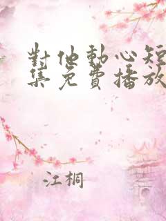 对他动心短剧全集免费播放