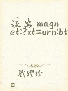 流出 magnet:?xt=urn:btih: