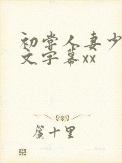 初尝人妻少妇中文字幕xx