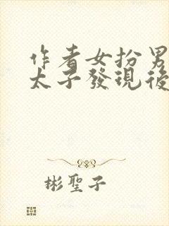 作者女扮男装被太子发现后小说
