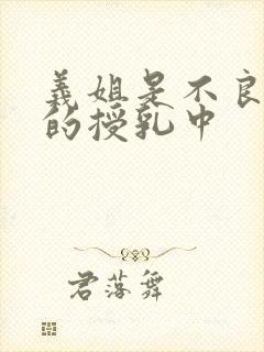 义姐是不良妈妈的授乳中
