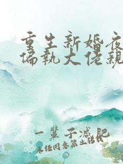 重生新婚夜,被偏执大佬亲疯了听小说