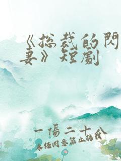 《总裁的闪婚甜妻》短剧