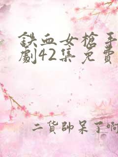 铁血女枪手电视剧42集免费版