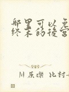 哪里可以免费看终末的后宫动漫