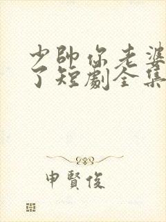 少帅你老婆又跑了短剧全集大结局