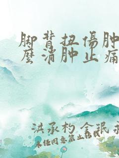 脚背扭伤肿痛怎么消肿止痛