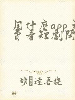 用什么app免费看短剧开始啦