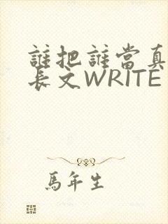 谁把谁当真肉车长文WRITE AS