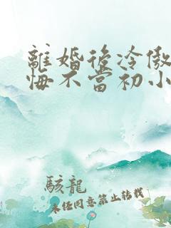 离婚后冷傲前妻悔不当初小说免费阅读
