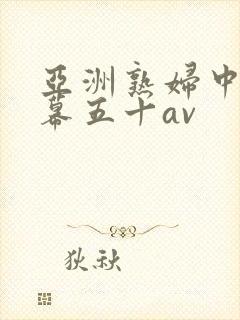 亚洲熟妇中文字幕五十av