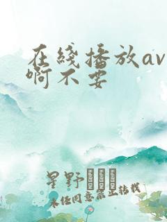 在线播放av啊啊不要