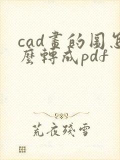cad画的图怎么转成pdf